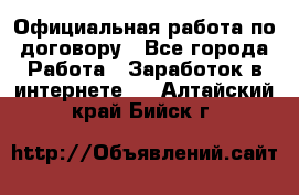 Официальная работа по договору - Все города Работа » Заработок в интернете   . Алтайский край,Бийск г.